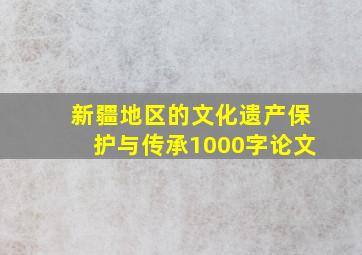 新疆地区的文化遗产保护与传承1000字论文