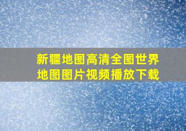 新疆地图高清全图世界地图图片视频播放下载