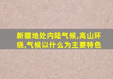 新疆地处内陆气候,高山环绕,气候以什么为主要特色