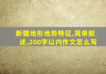 新疆地形地势特征,简单叙述,200字以内作文怎么写