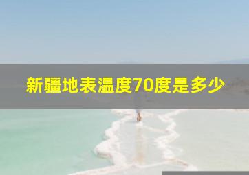 新疆地表温度70度是多少