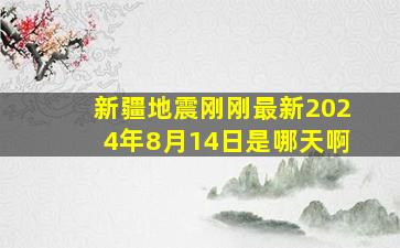 新疆地震刚刚最新2024年8月14日是哪天啊