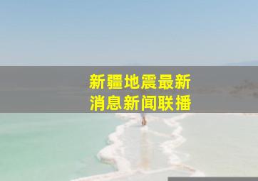 新疆地震最新消息新闻联播