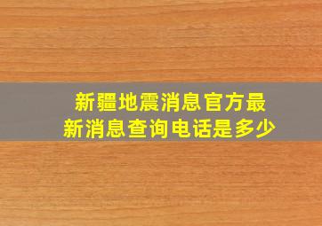 新疆地震消息官方最新消息查询电话是多少