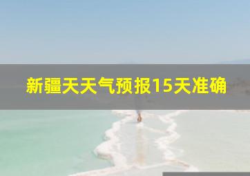 新疆天天气预报15天准确