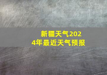 新疆天气2024年最近天气预报