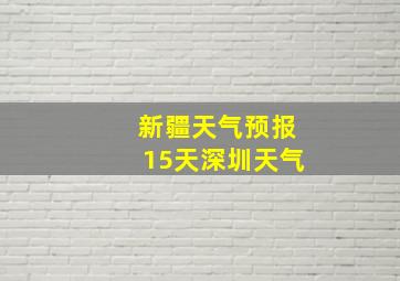 新疆天气预报15天深圳天气