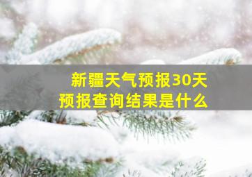 新疆天气预报30天预报查询结果是什么