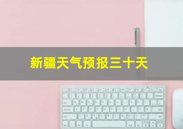 新疆天气预报三十天