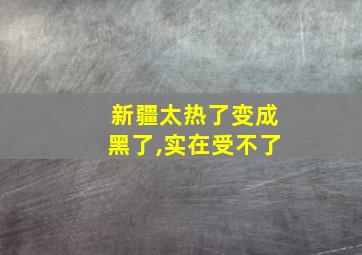 新疆太热了变成黑了,实在受不了