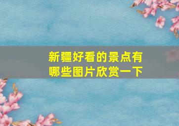 新疆好看的景点有哪些图片欣赏一下