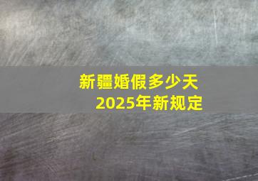 新疆婚假多少天2025年新规定