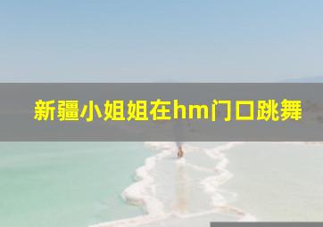 新疆小姐姐在hm门口跳舞