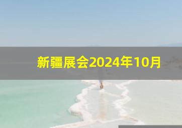 新疆展会2024年10月