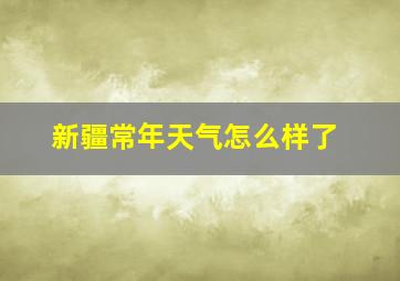 新疆常年天气怎么样了