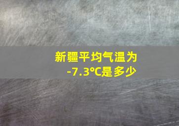 新疆平均气温为-7.3℃是多少