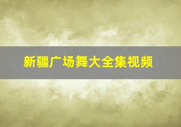 新疆广场舞大全集视频