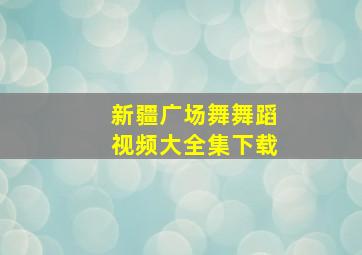 新疆广场舞舞蹈视频大全集下载