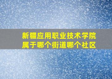 新疆应用职业技术学院属于哪个街道哪个社区