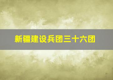 新疆建设兵团三十六团