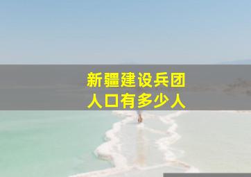 新疆建设兵团人口有多少人