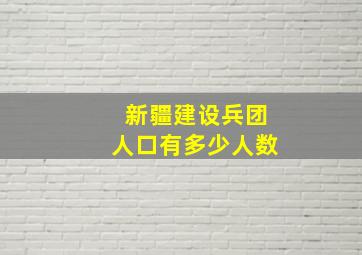 新疆建设兵团人口有多少人数