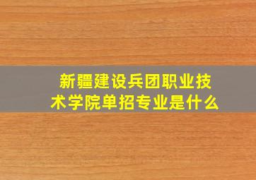 新疆建设兵团职业技术学院单招专业是什么