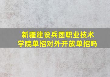 新疆建设兵团职业技术学院单招对外开放单招吗