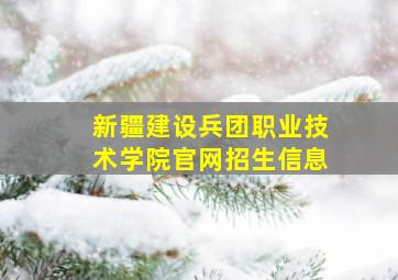 新疆建设兵团职业技术学院官网招生信息