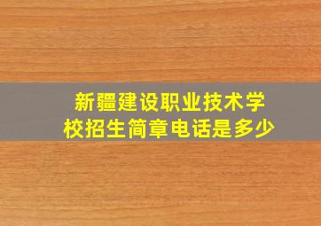 新疆建设职业技术学校招生简章电话是多少