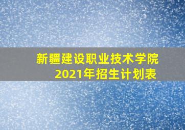 新疆建设职业技术学院2021年招生计划表