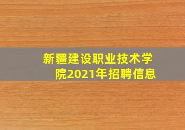 新疆建设职业技术学院2021年招聘信息