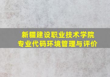 新疆建设职业技术学院专业代码环境管理与评价