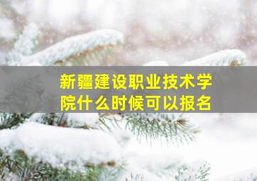 新疆建设职业技术学院什么时候可以报名