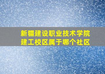 新疆建设职业技术学院建工校区属于哪个社区