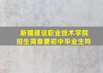 新疆建设职业技术学院招生简章要初中毕业生吗