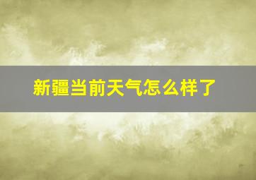 新疆当前天气怎么样了