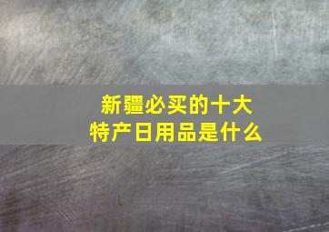 新疆必买的十大特产日用品是什么