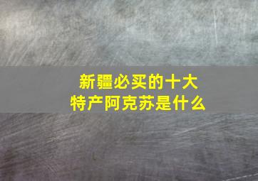 新疆必买的十大特产阿克苏是什么