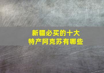 新疆必买的十大特产阿克苏有哪些