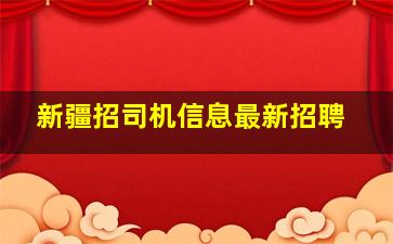 新疆招司机信息最新招聘