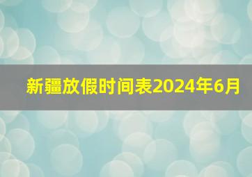 新疆放假时间表2024年6月