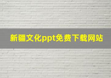 新疆文化ppt免费下载网站