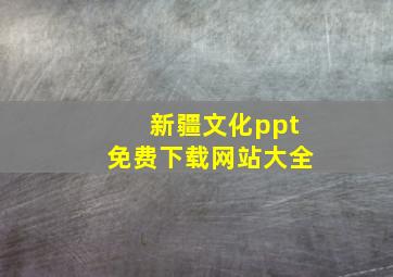 新疆文化ppt免费下载网站大全