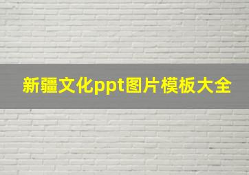 新疆文化ppt图片模板大全