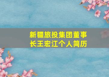 新疆旅投集团董事长王宏江个人简历