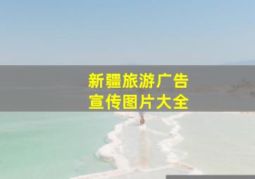 新疆旅游广告宣传图片大全