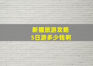 新疆旅游攻略5日游多少钱啊