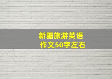 新疆旅游英语作文50字左右