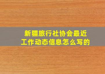 新疆旅行社协会最近工作动态信息怎么写的